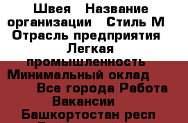 Швея › Название организации ­ Стиль М › Отрасль предприятия ­ Легкая промышленность › Минимальный оклад ­ 12 000 - Все города Работа » Вакансии   . Башкортостан респ.,Баймакский р-н